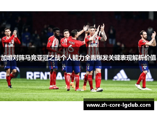 加维对阵马竞亚冠之战个人能力全面爆发关键表现解析价值