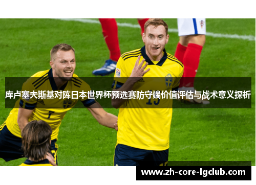 库卢塞夫斯基对阵日本世界杯预选赛防守端价值评估与战术意义探析