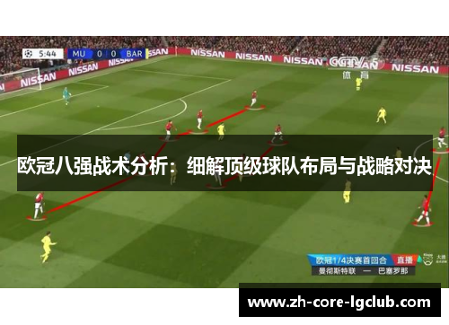 欧冠八强战术分析:细解顶级球队布局与战略对决 欧冠八强战术分析:细解顶级球队布局与战略对决