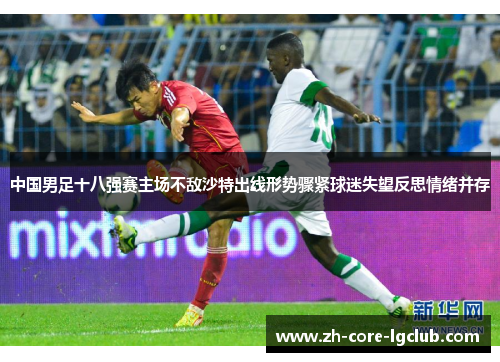 中国男足十八强赛主场不敌沙特出线形势骤紧球迷失望反思情绪并存