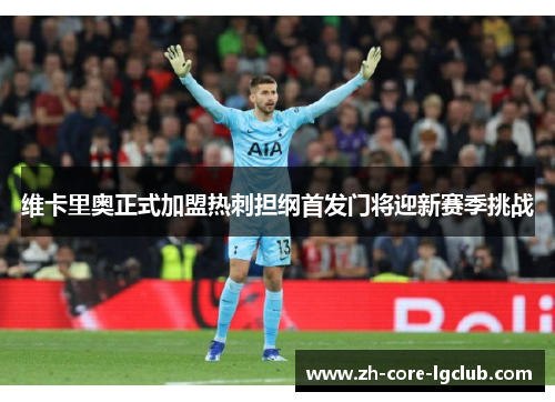 维卡里奥正式加盟热刺担纲首发门将迎新赛季挑战