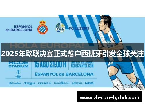 2025年欧联决赛正式落户西班牙引发全球关注 2025年欧联决赛正式落户西班牙引发全球关注