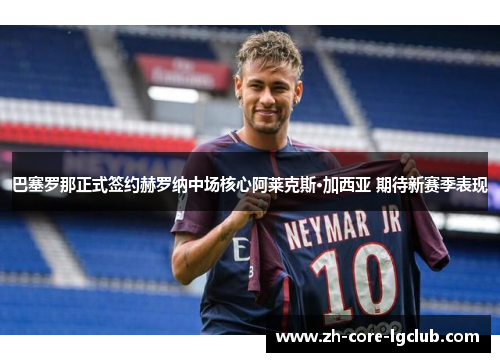 巴塞罗那正式签约赫罗纳中场核心阿莱克斯·加西亚 期待新赛季表现