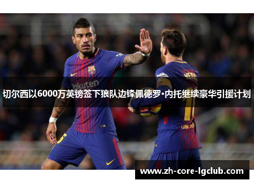 切尔西以6000万英镑签下狼队边锋佩德罗·内托继续豪华引援计划
