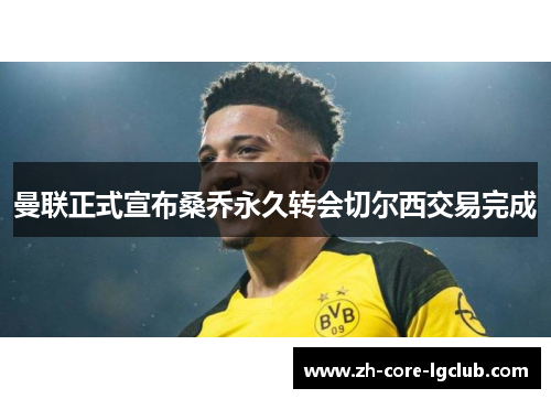 曼联正式宣布桑乔永久转会切尔西交易完成