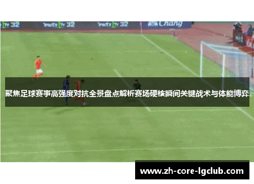 聚焦足球赛事高强度对抗全景盘点解析赛场硬核瞬间关键战术与体能博弈